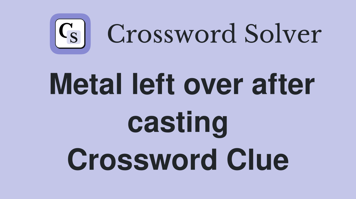 Metal left over after casting Crossword Clue