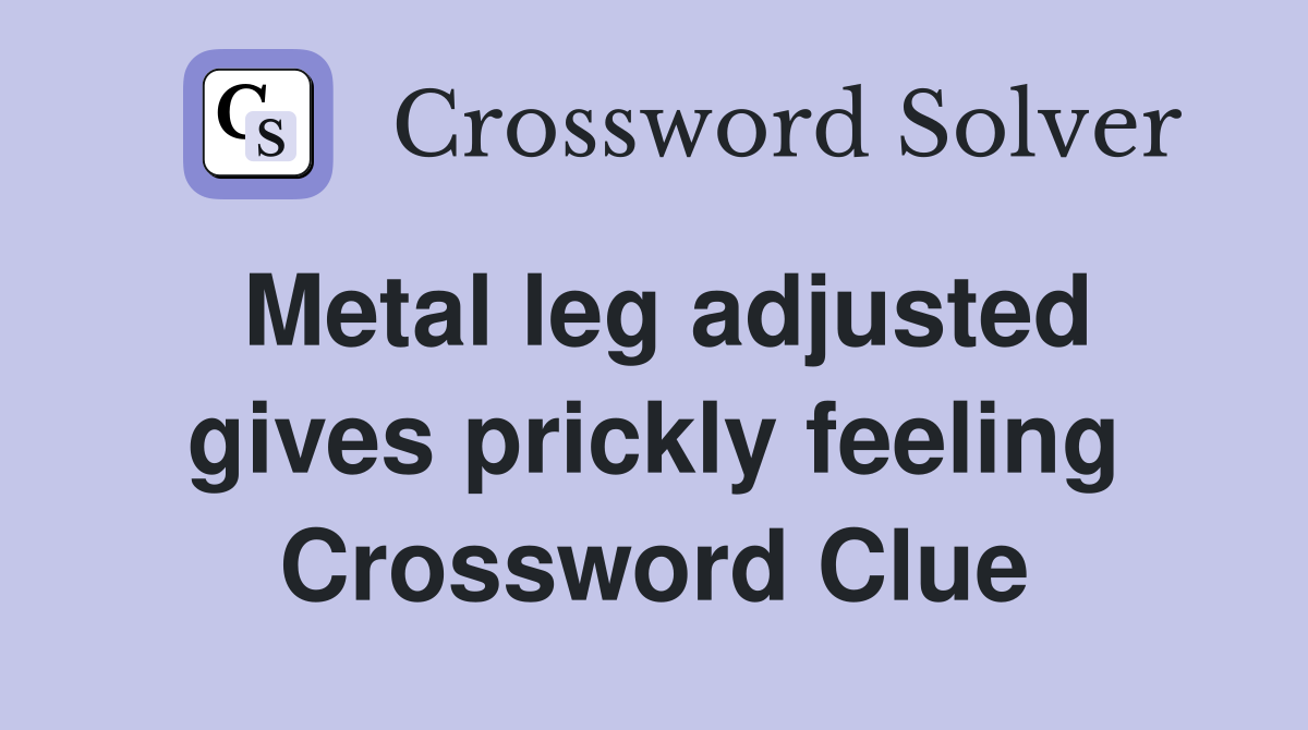 Metal leg adjusted gives prickly feeling Crossword Clue