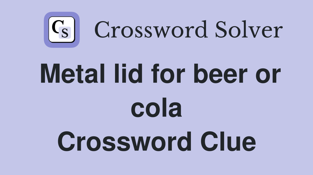 Metal lid for beer or cola Crossword Clue