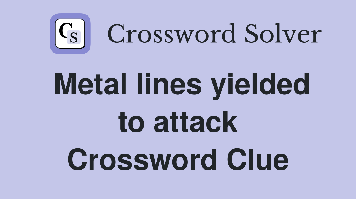 Metal lines yielded to attack Crossword Clue