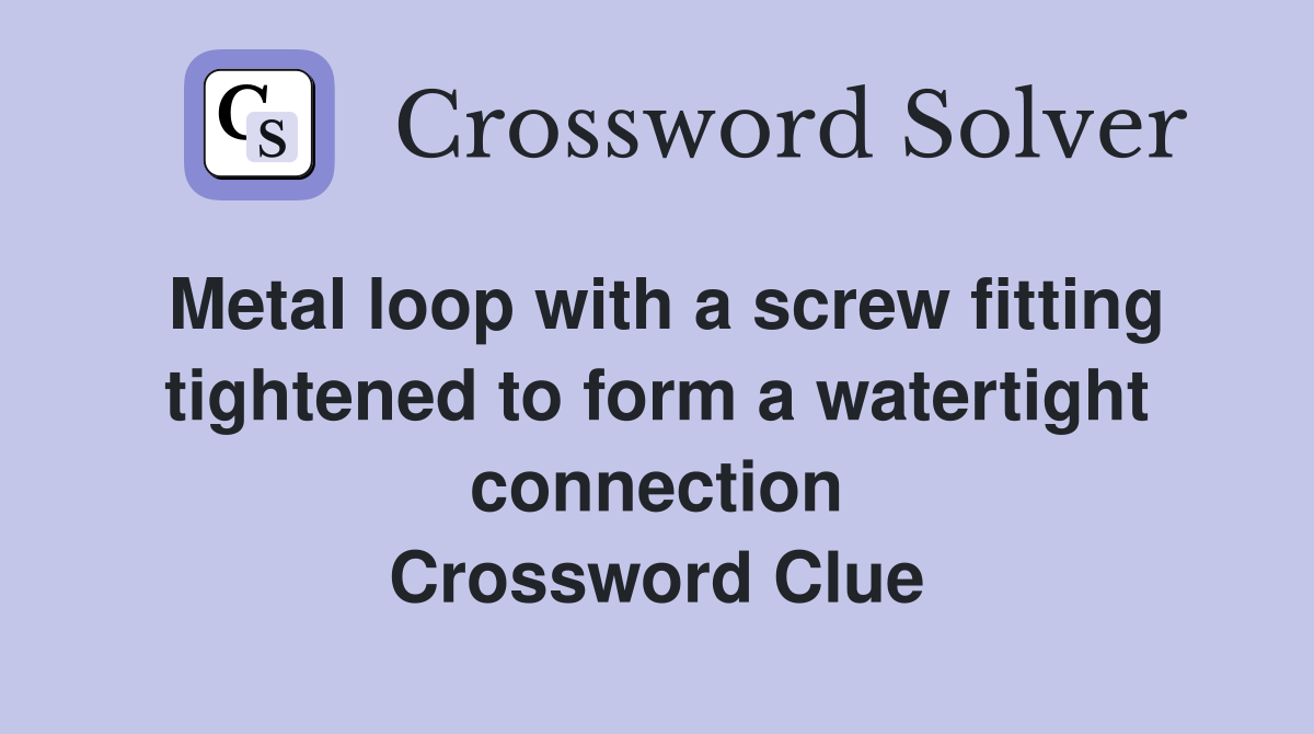 Metal loop with a screw fitting tightened to form a watertight connection Crossword Clue