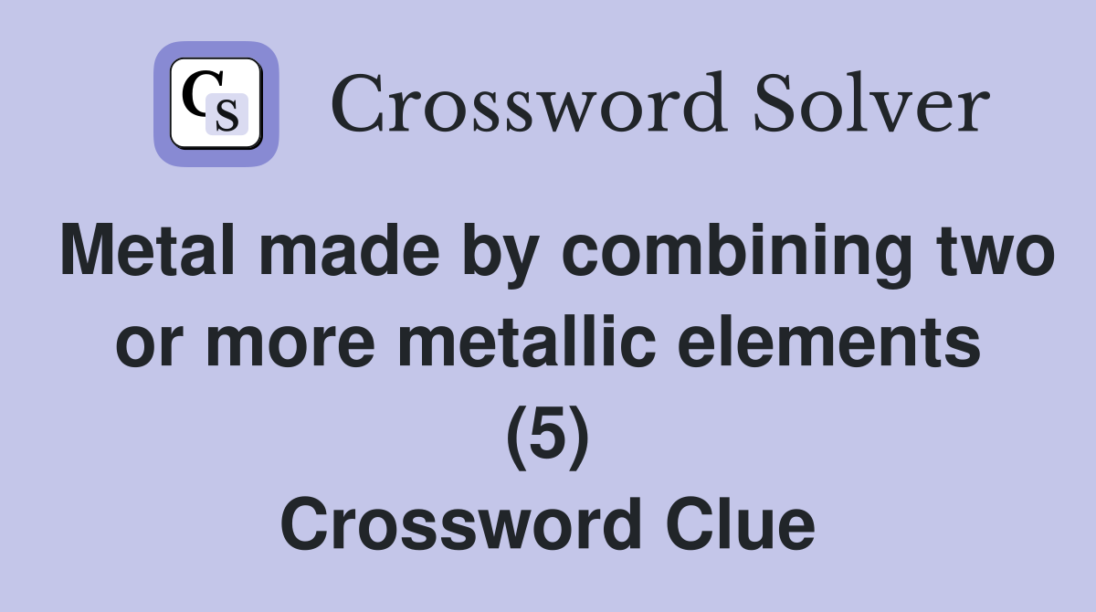 Metal made by combining two or more metallic elements (5) Crossword Clue