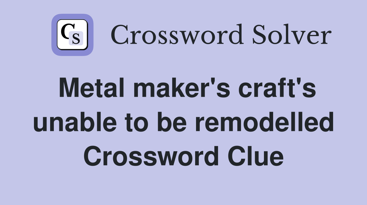 Metal maker's craft's unable to be remodelled Crossword Clue