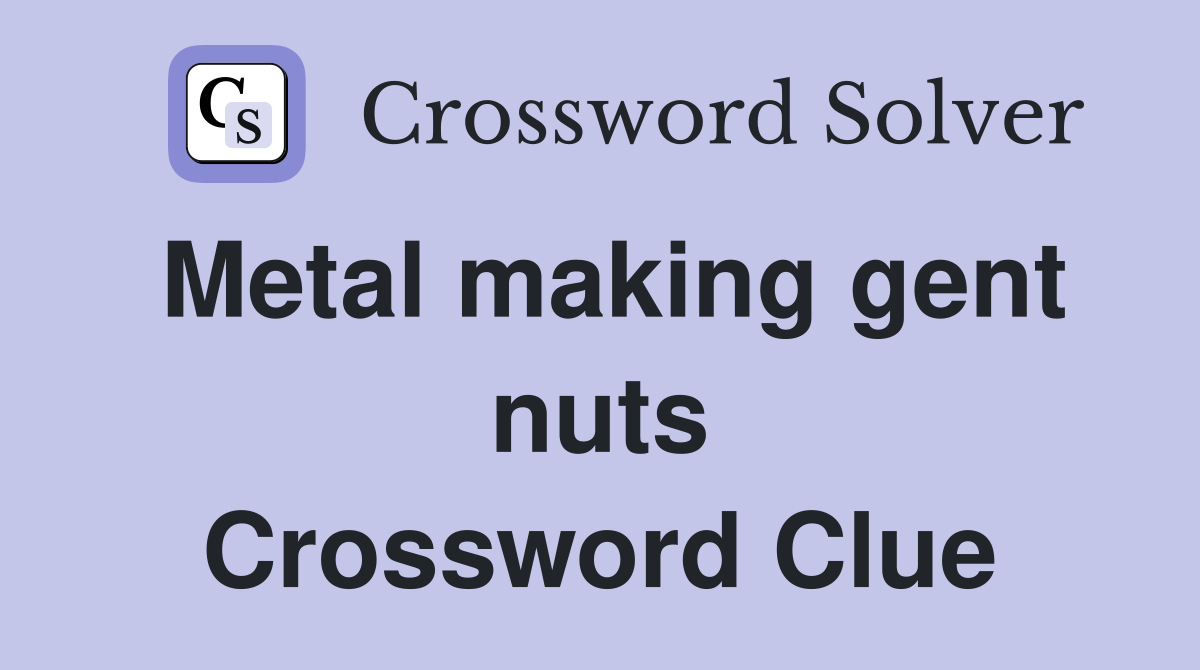 Metal making gent nuts Crossword Clue