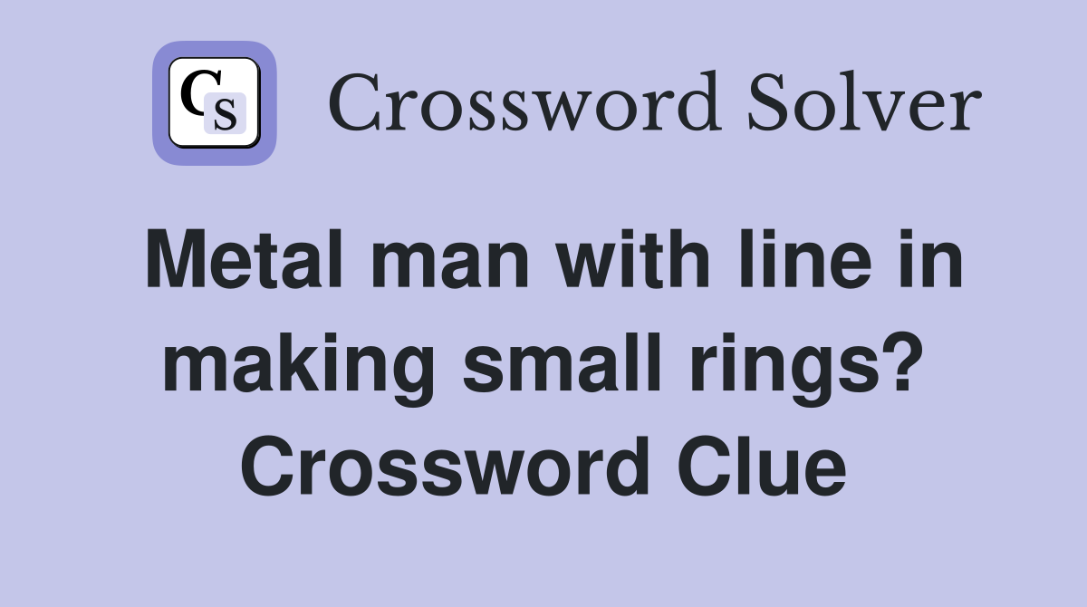 Metal man with line in making small rings? Crossword Clue