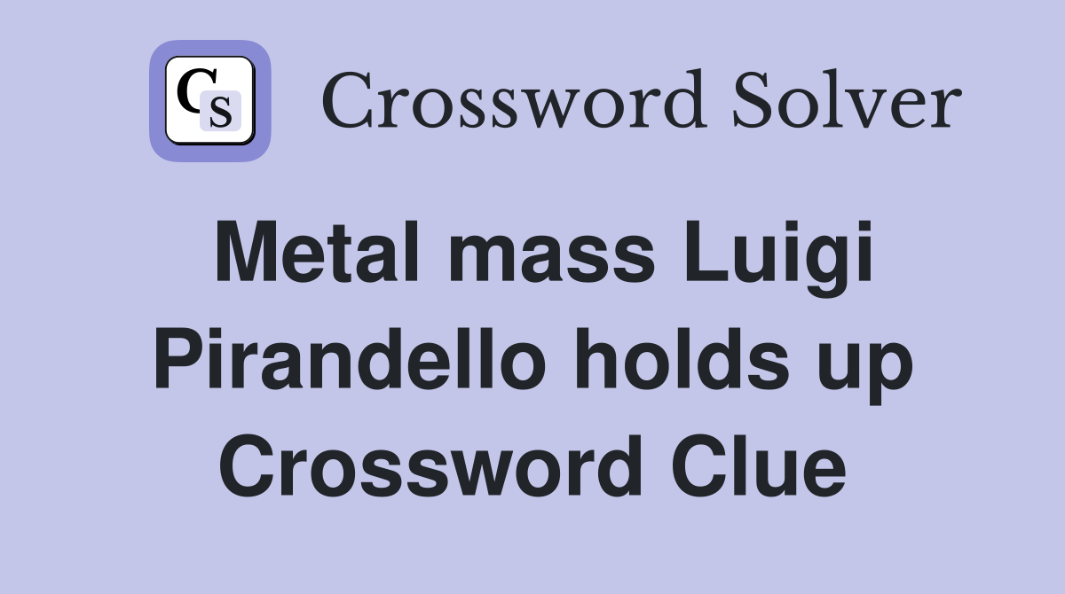 Metal mass Luigi Pirandello holds up Crossword Clue