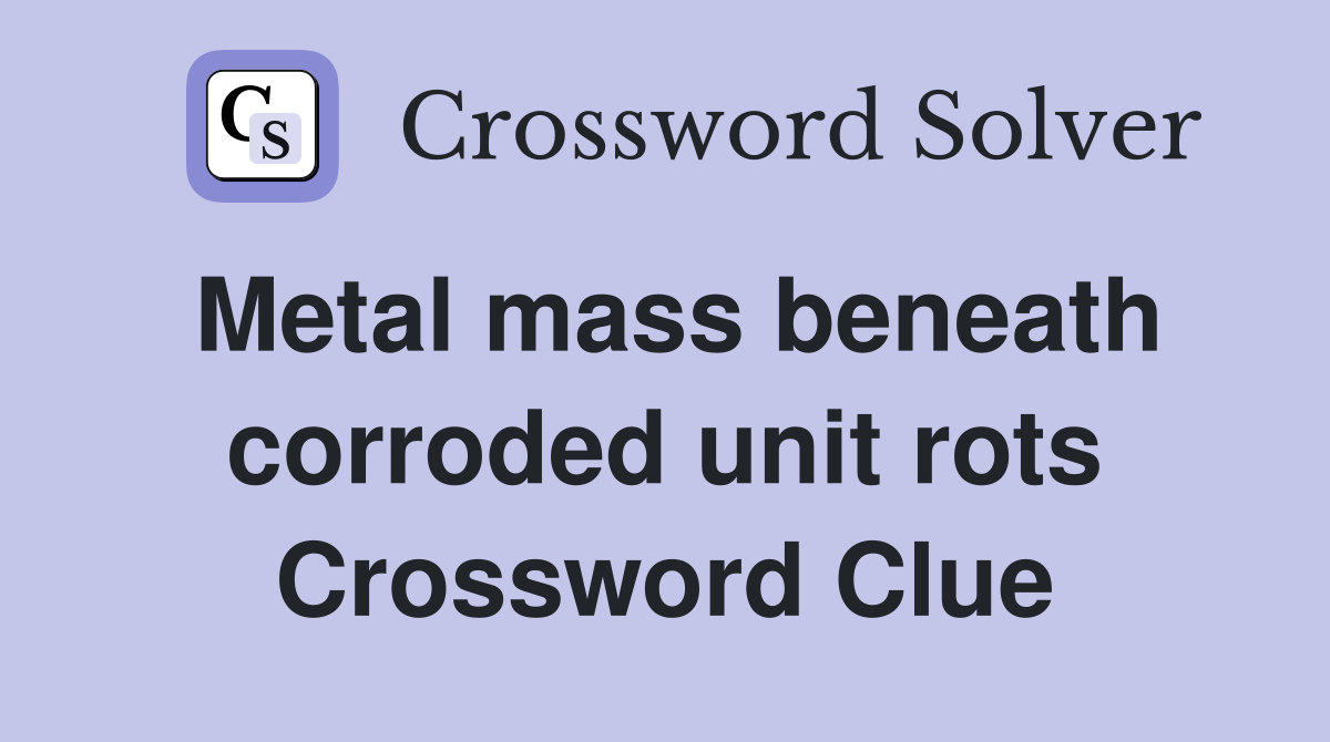 Metal mass beneath corroded unit rots Crossword Clue