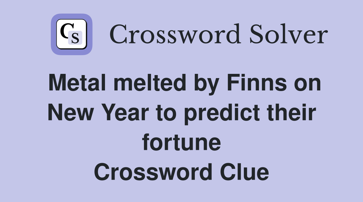 Metal melted by Finns on New Year to predict their fortune Crossword Clue