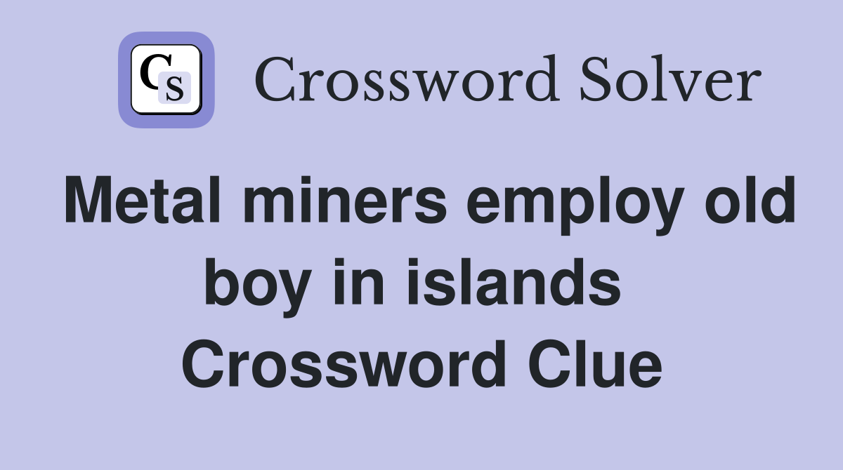 Metal miners employ old boy in islands  Crossword Clue