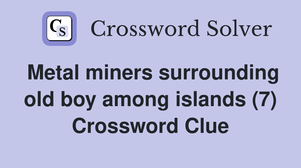 Metal miners surrounding old boy among islands (7) Crossword Clue