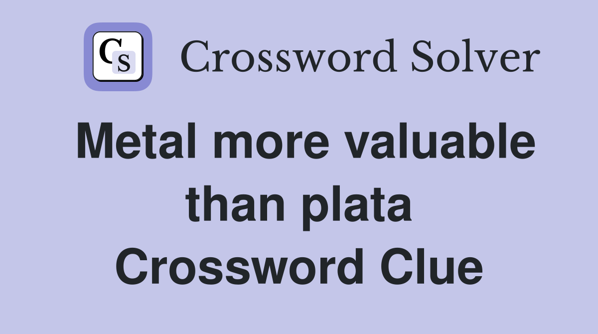 Metal more valuable than plata Crossword Clue