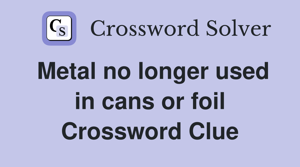 Metal no longer used in cans or foil Crossword Clue