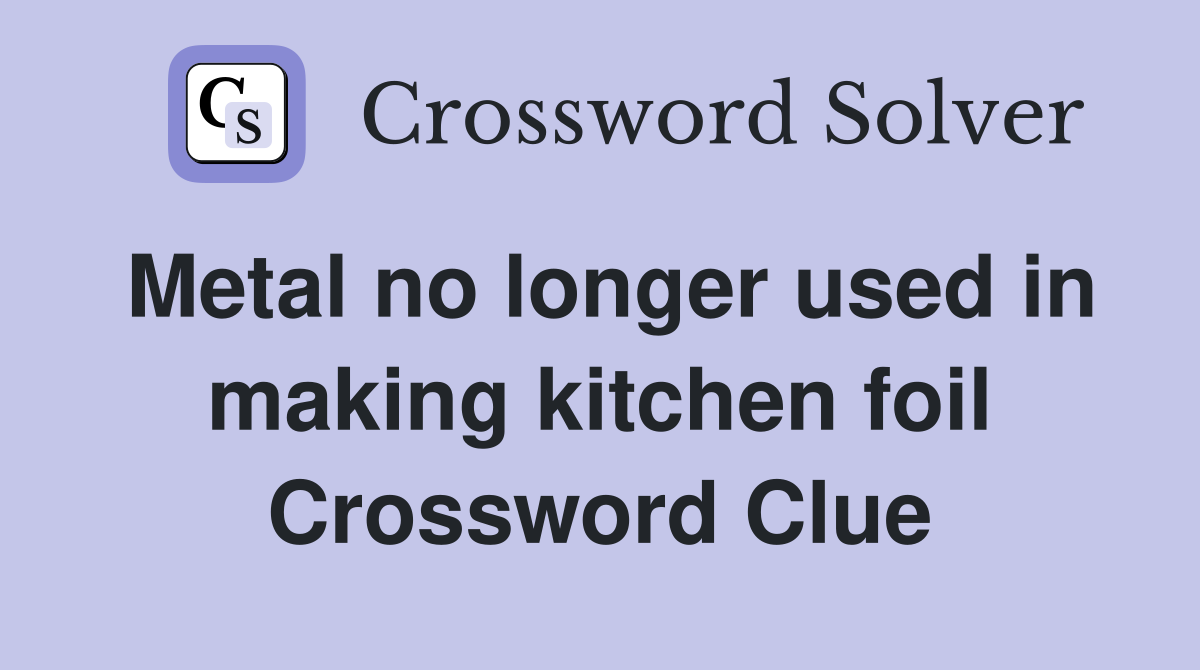 Metal no longer used in making kitchen foil Crossword Clue