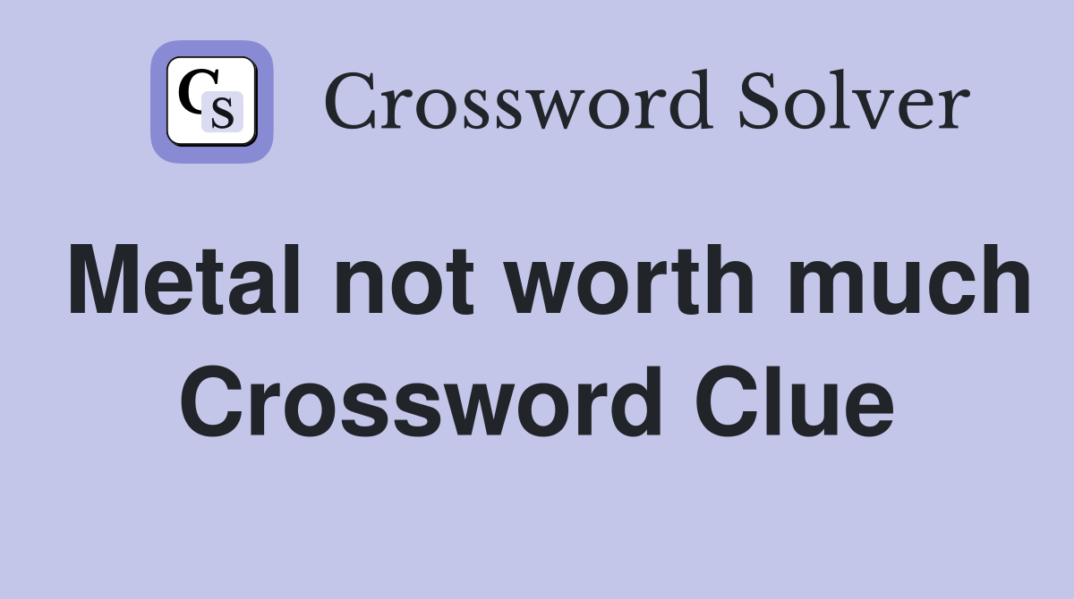 Metal not worth much Crossword Clue