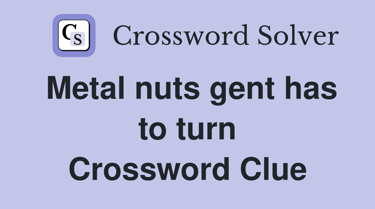 Metal nuts gent has to turn Crossword Clue