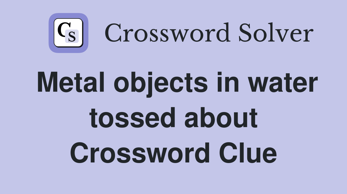 Metal objects in water tossed about Crossword Clue