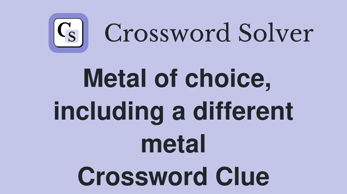 Metal of choice, including a different metal Crossword Clue