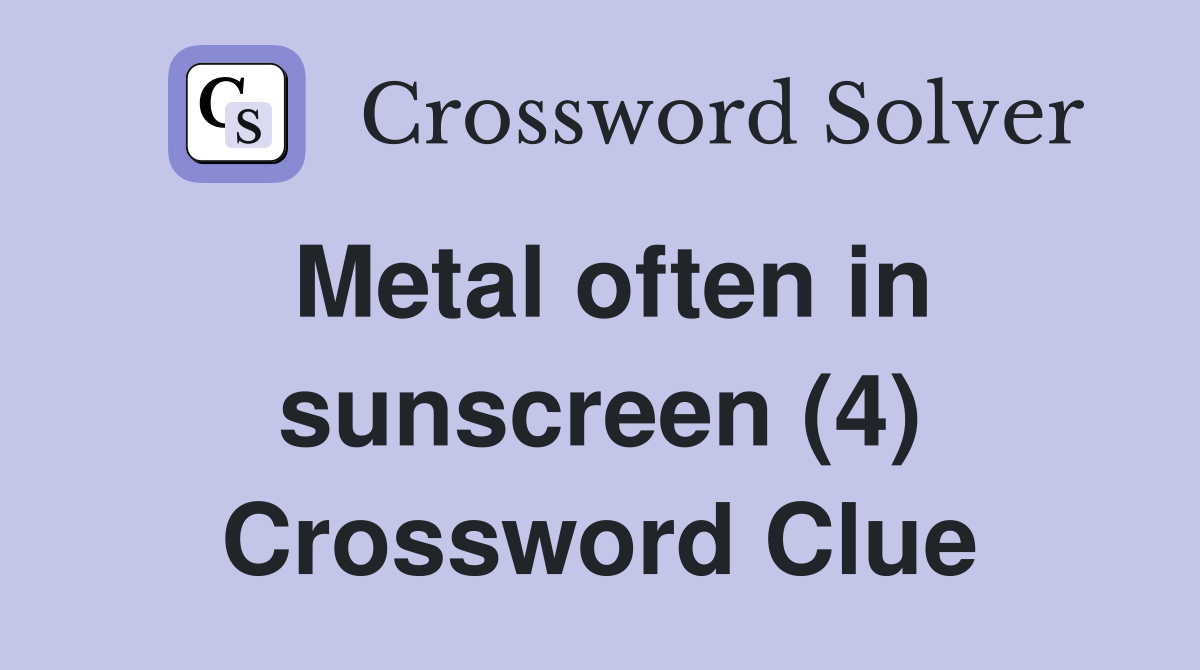 Metal often in sunscreen (4) Crossword Clue