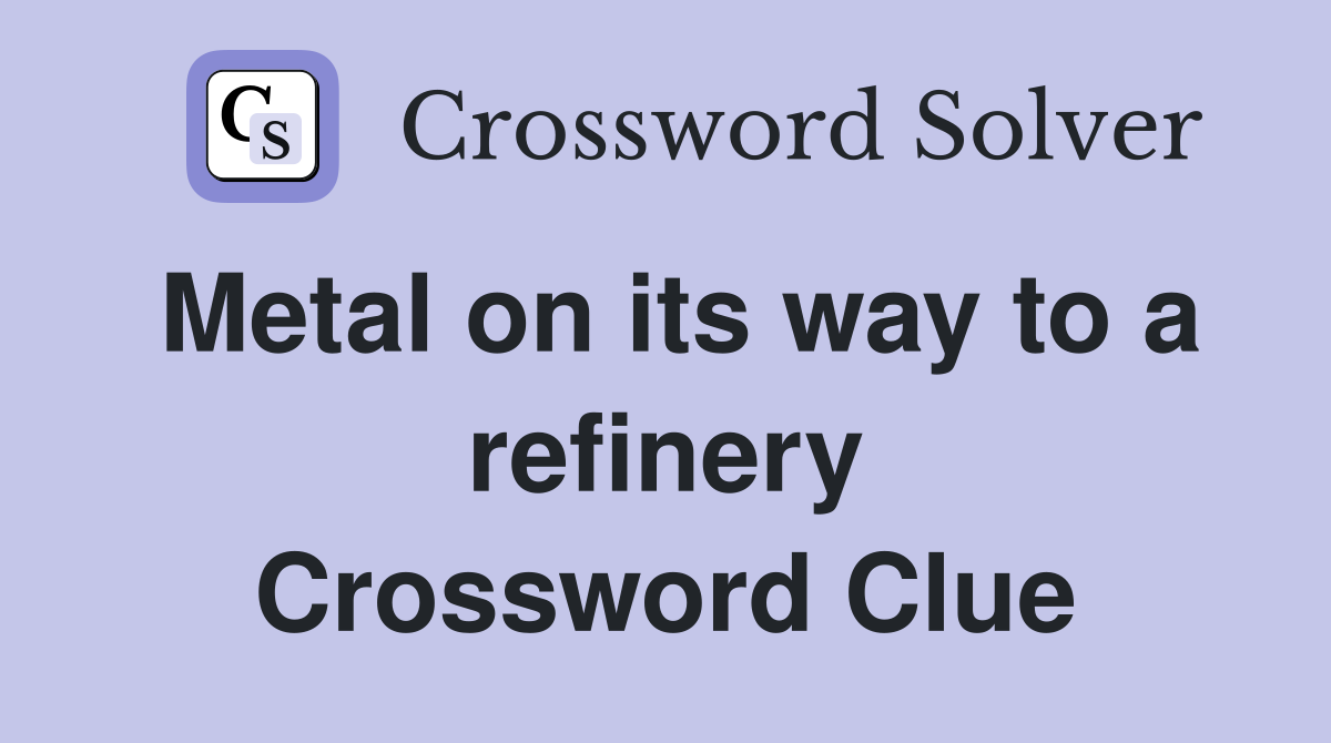 Metal on its way to a refinery Crossword Clue