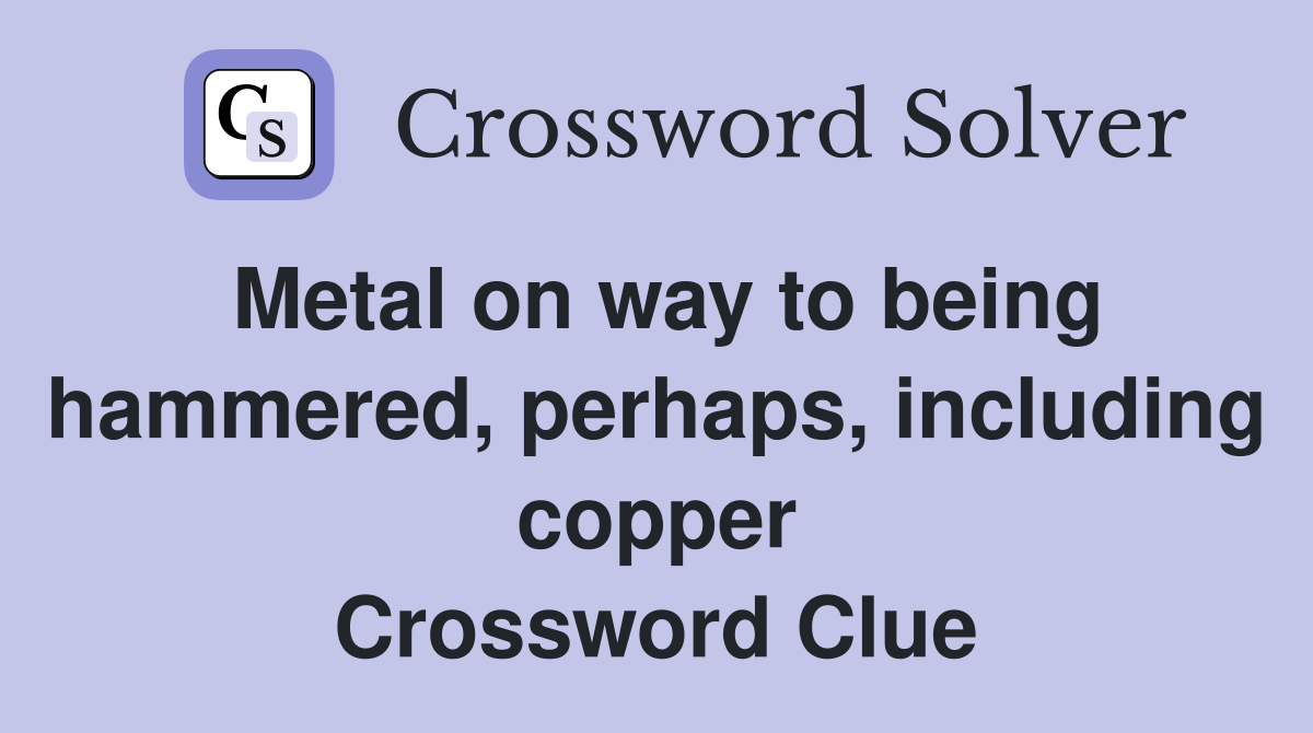 Metal on way to being hammered, perhaps, including copper Crossword Clue