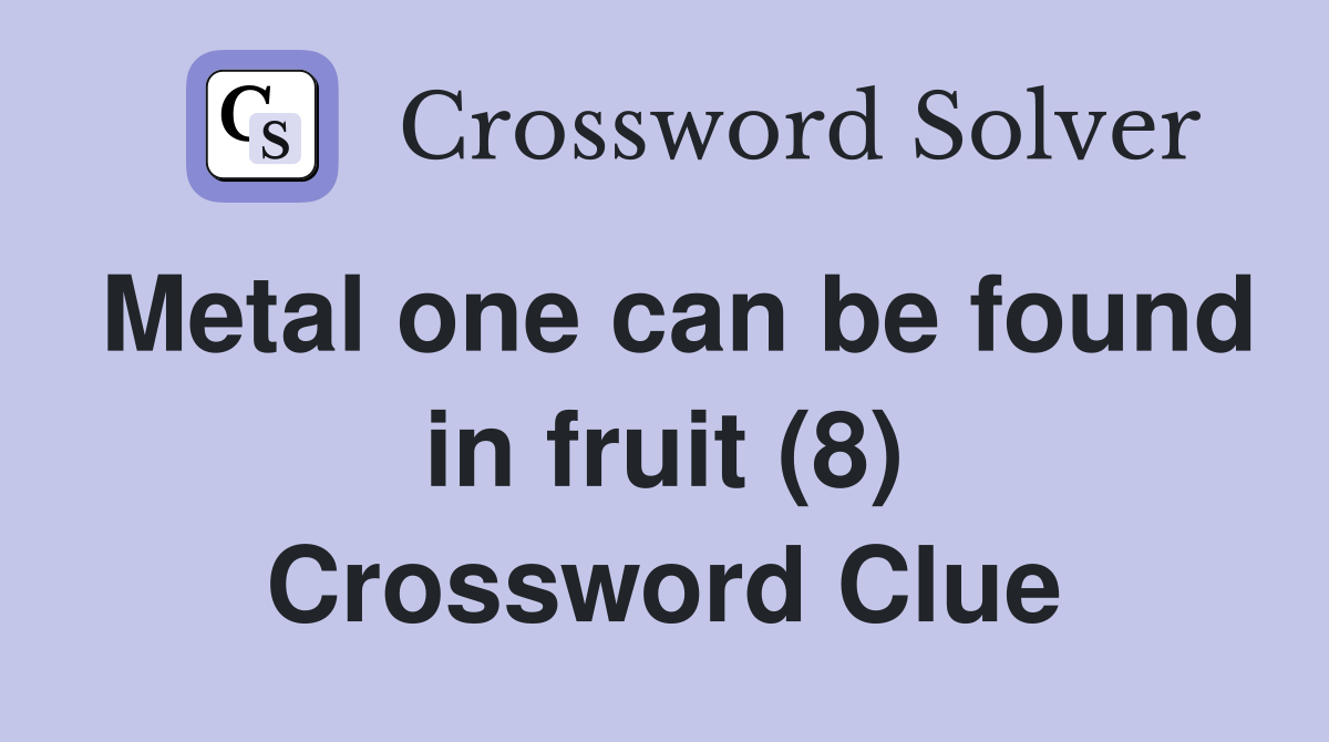Metal one can be found in fruit (8) Crossword Clue