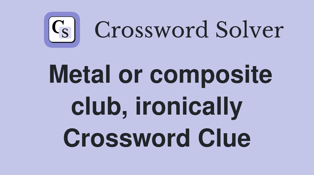 Metal or composite club, ironically Crossword Clue