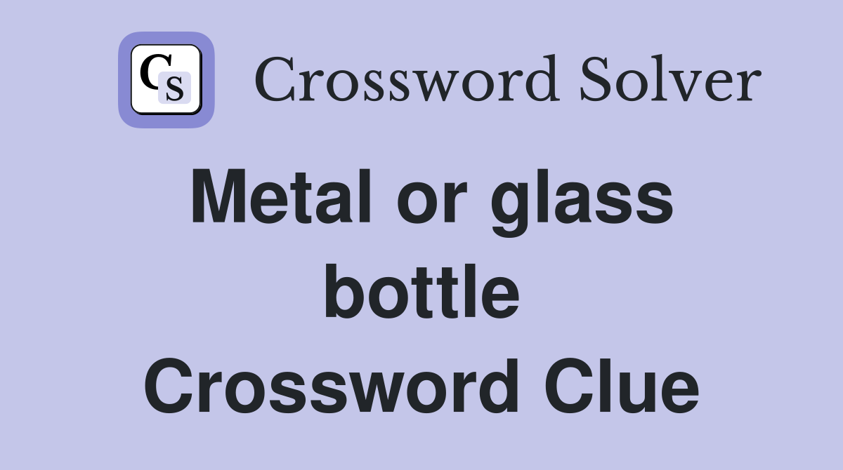Metal or glass bottle Crossword Clue