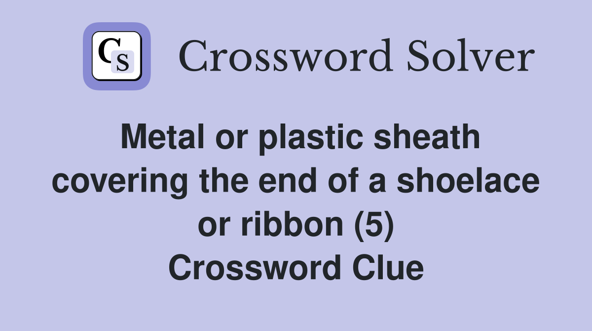 Metal or plastic sheath covering the end of a shoelace or ribbon (5) Crossword Clue