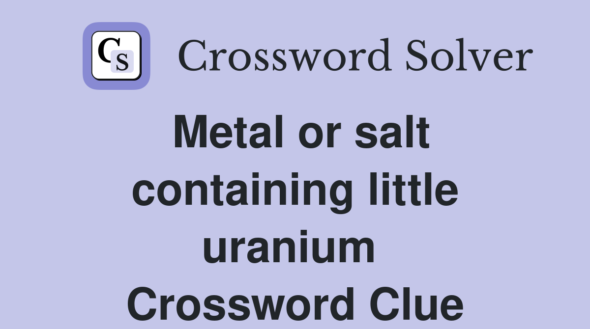 Metal or salt containing little uranium  Crossword Clue