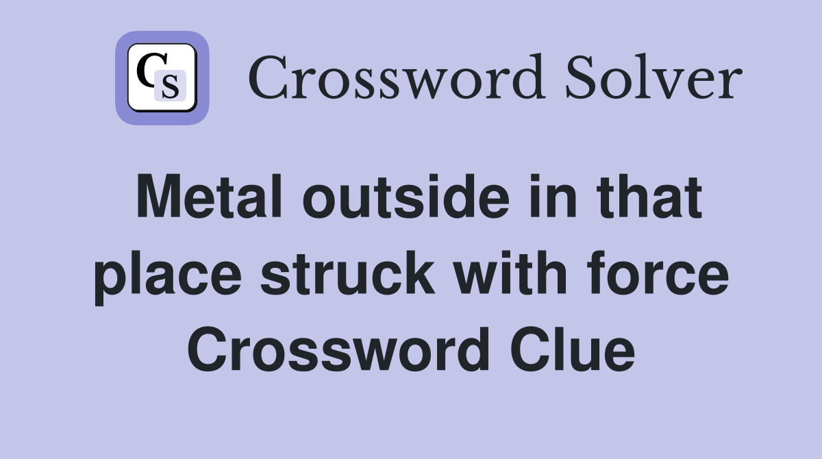 Metal outside in that place struck with force Crossword Clue