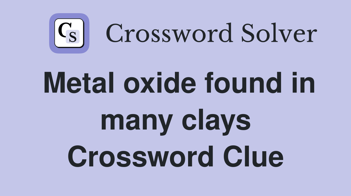 Metal oxide found in many clays Crossword Clue