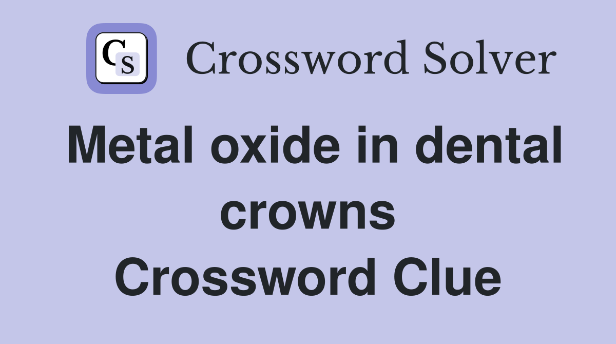 Metal oxide in dental crowns Crossword Clue