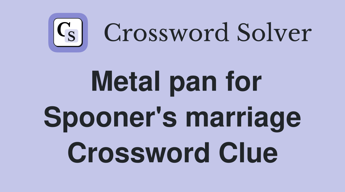 Metal pan for Spooner's marriage Crossword Clue