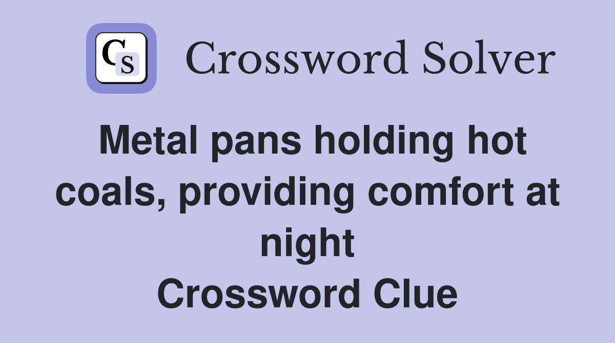 Metal pans holding hot coals, providing comfort at night Crossword Clue