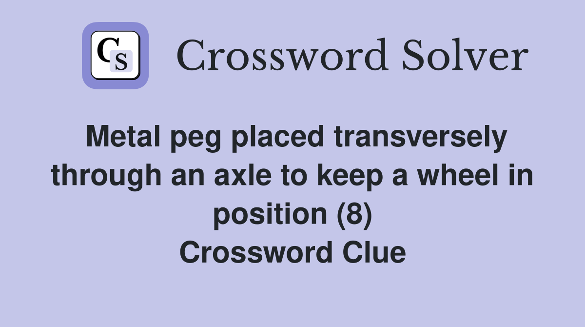 Metal peg placed transversely through an axle to keep a wheel in position (8) Crossword Clue
