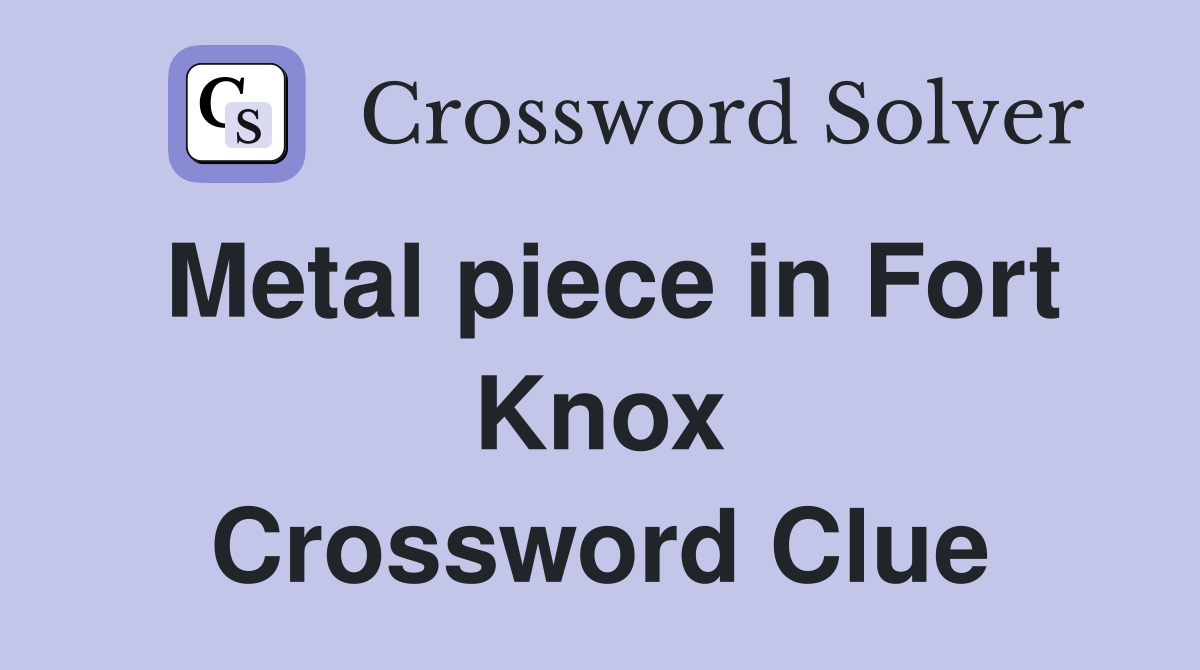 Metal piece in Fort Knox Crossword Clue