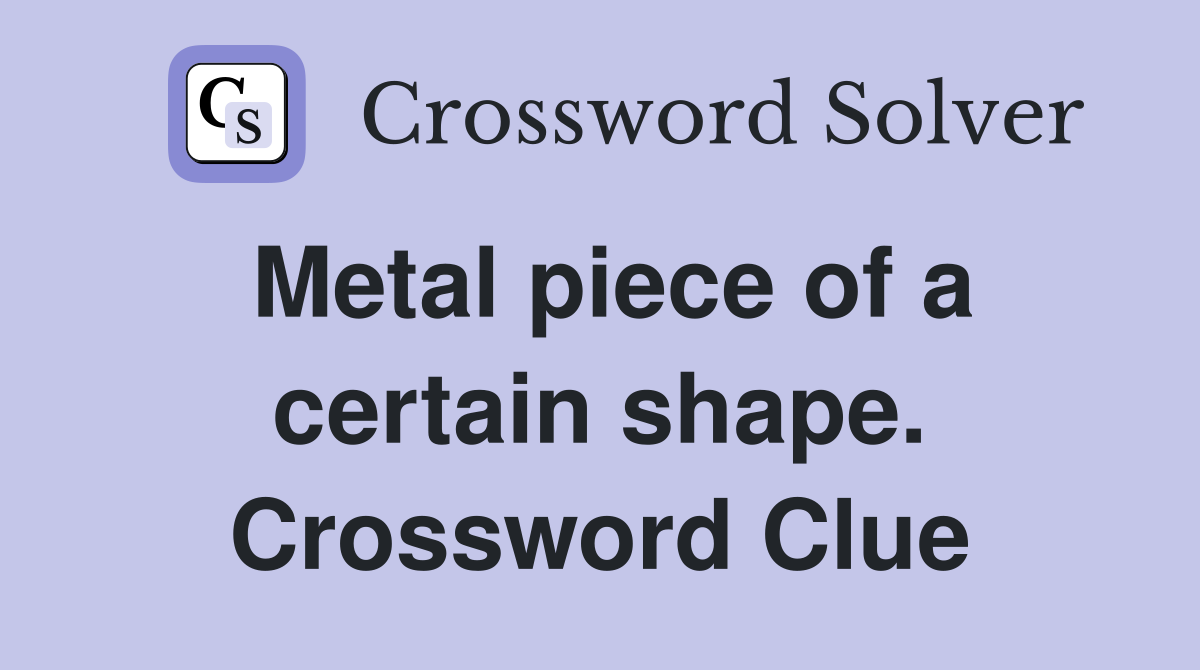Metal piece of a certain shape. Crossword Clue