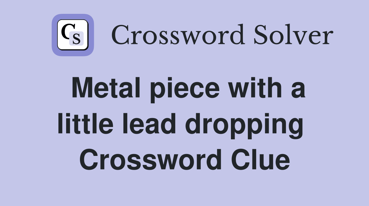 Metal piece with a little lead dropping  Crossword Clue