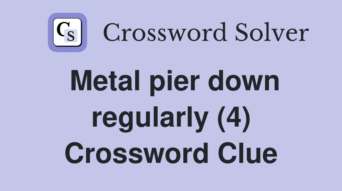 Metal pier down regularly (4) Crossword Clue