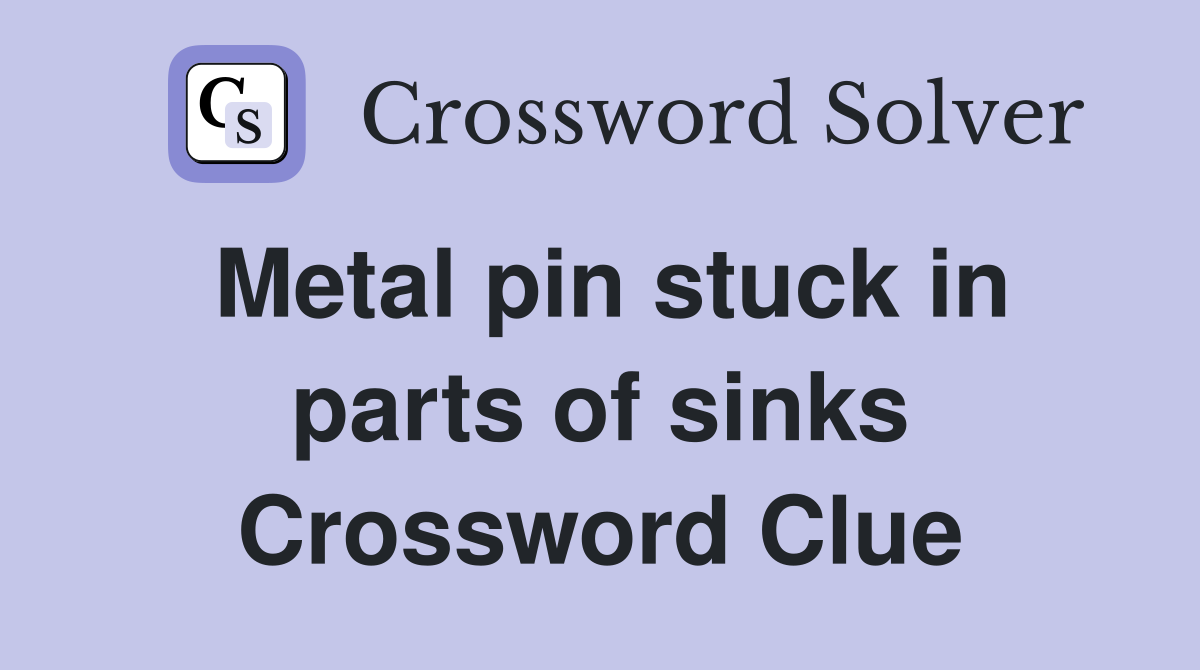 Metal pin stuck in parts of sinks Crossword Clue