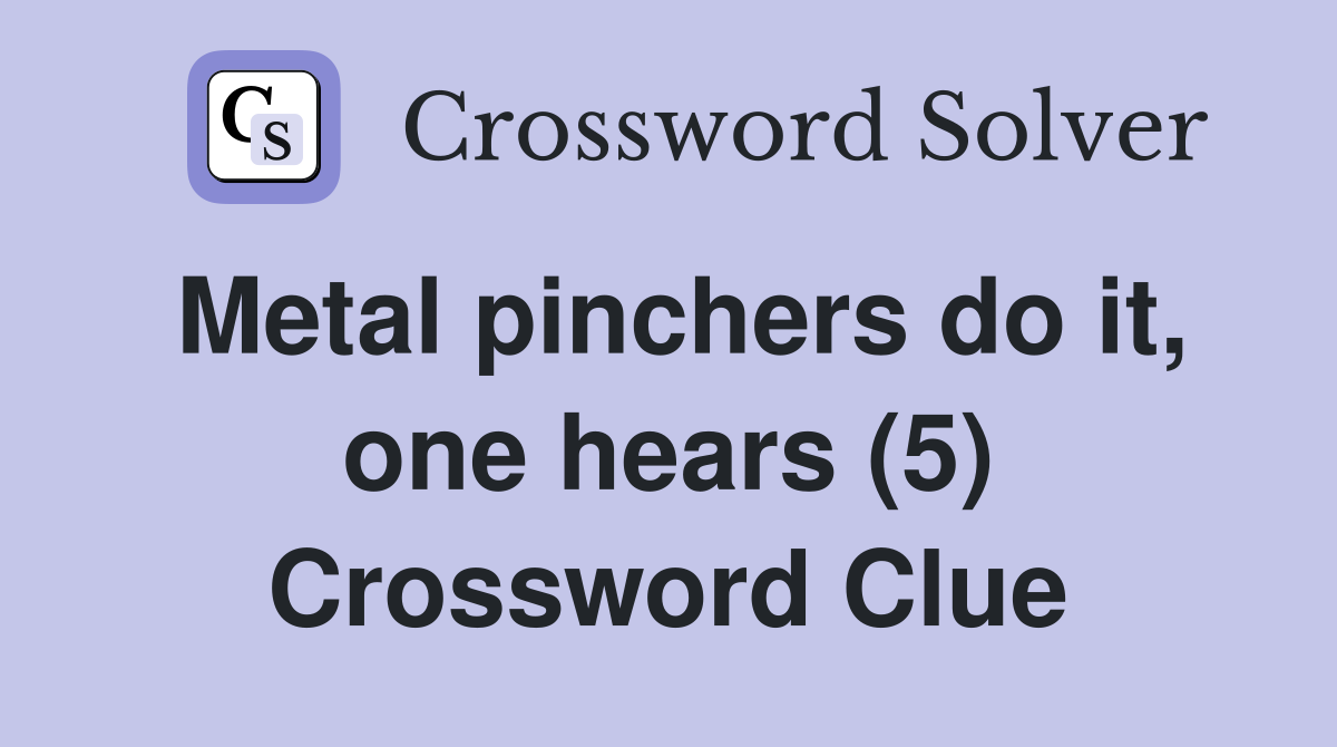 Metal pinchers do it, one hears (5) Crossword Clue