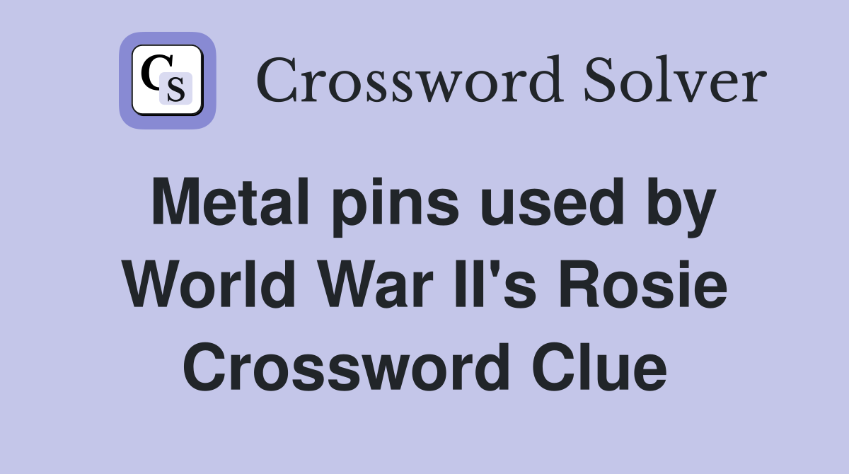 Metal pins used by World War II's Rosie Crossword Clue