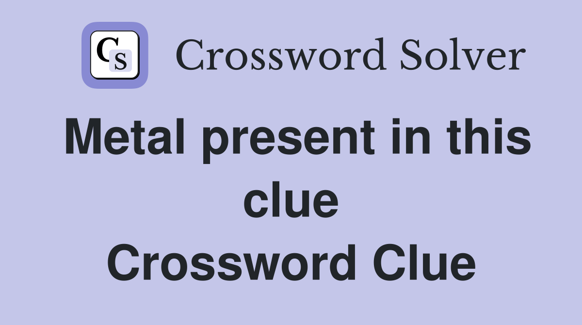 Metal present in this clue Crossword Clue
