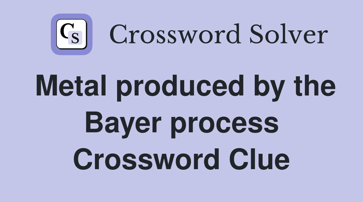 Metal produced by the Bayer process Crossword Clue
