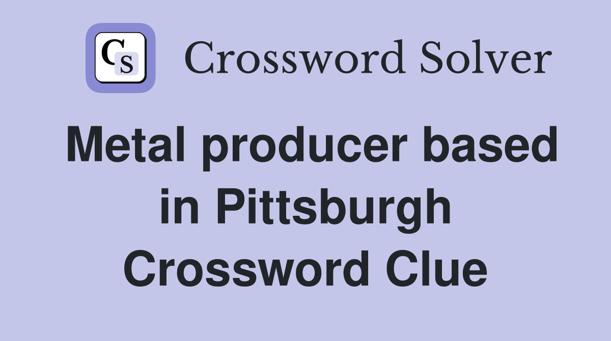 Metal producer based in Pittsburgh Crossword Clue