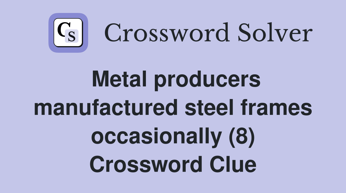 Metal producers manufactured steel frames occasionally (8) Crossword Clue