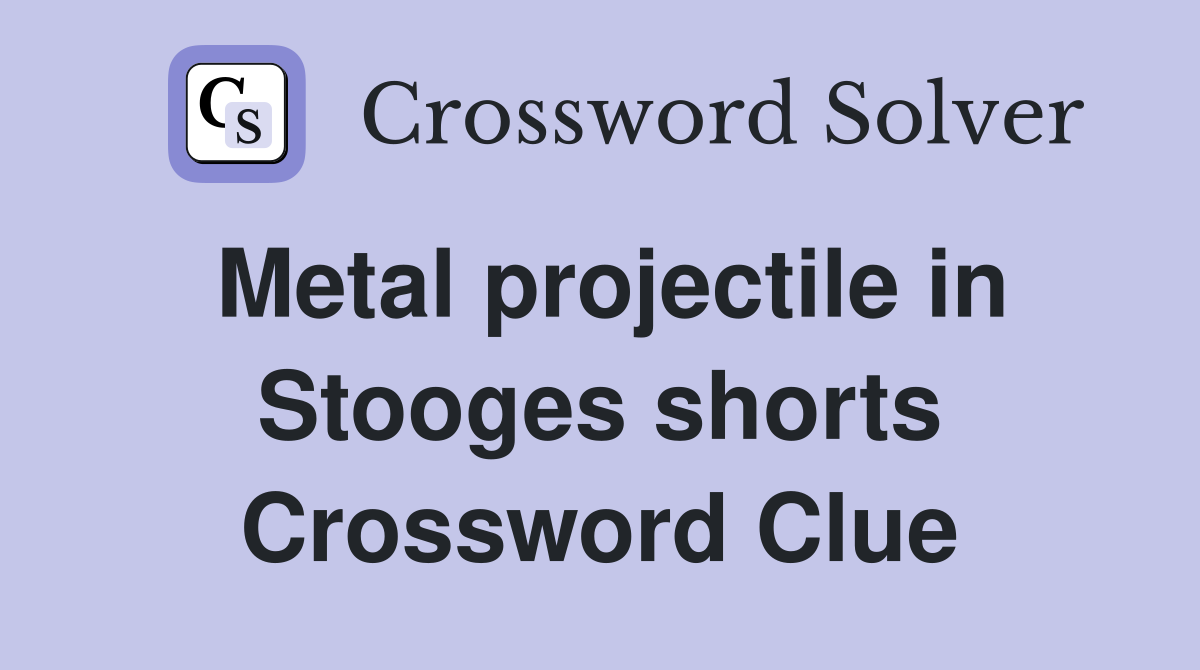 Metal projectile in Stooges shorts Crossword Clue