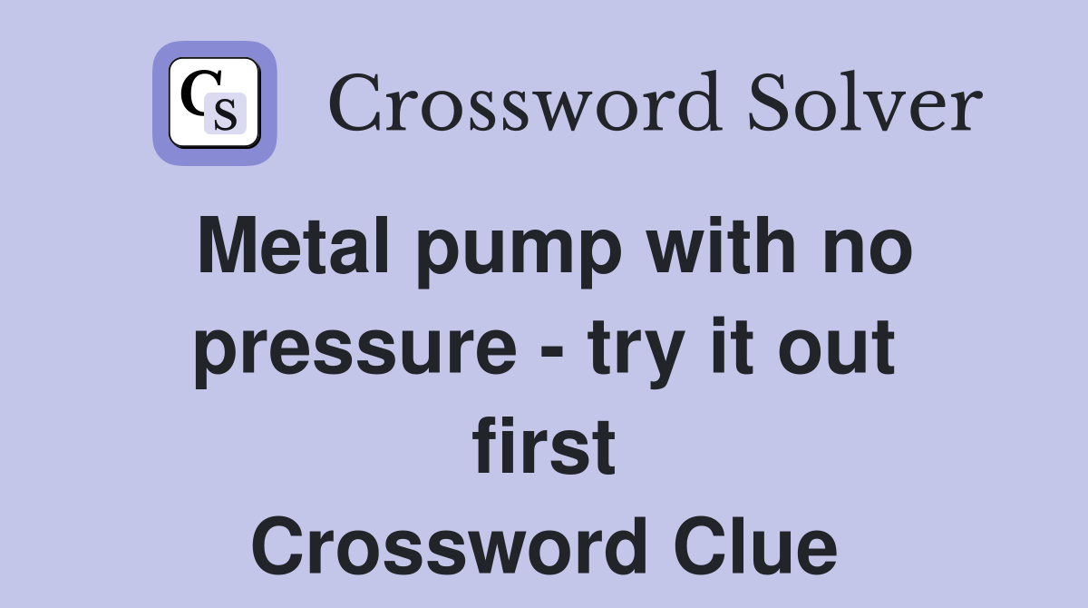 Metal pump with no pressure - try it out first Crossword Clue