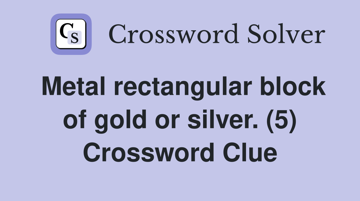 Metal rectangular block of gold or silver. (5) Crossword Clue