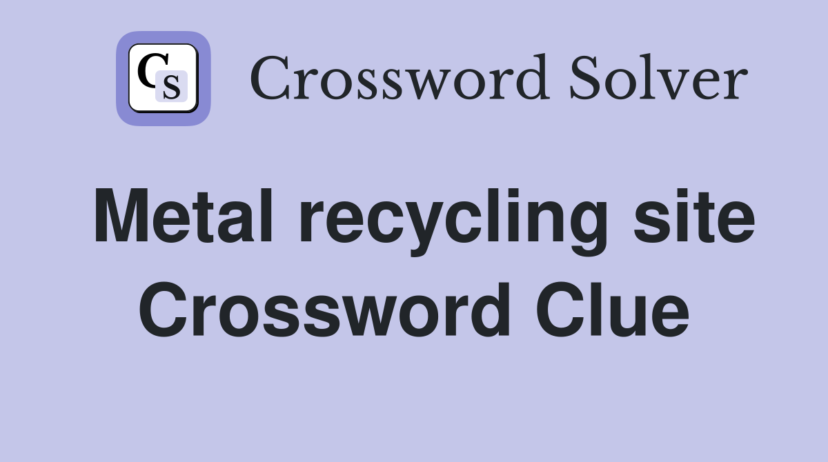 Metal recycling site Crossword Clue